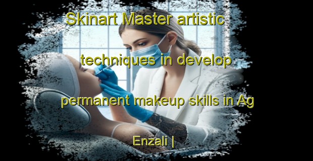 Skinart Master artistic techniques in develop permanent makeup skills in Ag Enzali | PermanentmakeupTraining | PermanentmakeupClasses | SkinartTraining-Mali